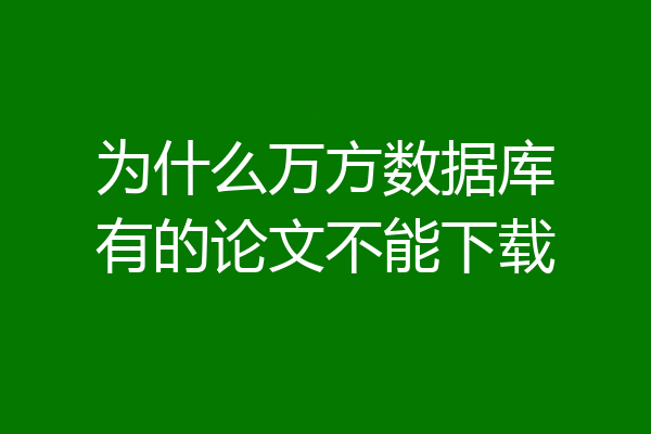 为什么万方数据库有的论文不能下载