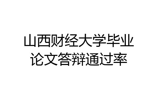 山西财经大学毕业论文答辩通过率