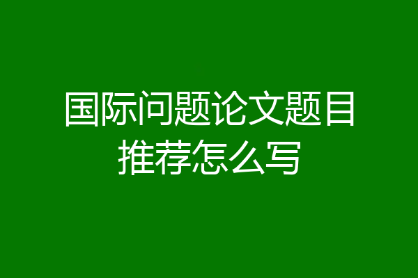 国际问题论文题目推荐怎么写