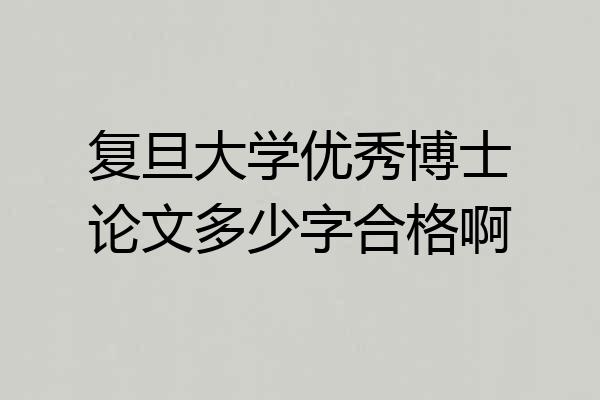 复旦大学优秀博士论文多少字合格啊