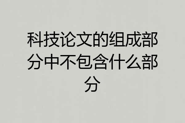 科技论文的组成部分中不包含什么部分