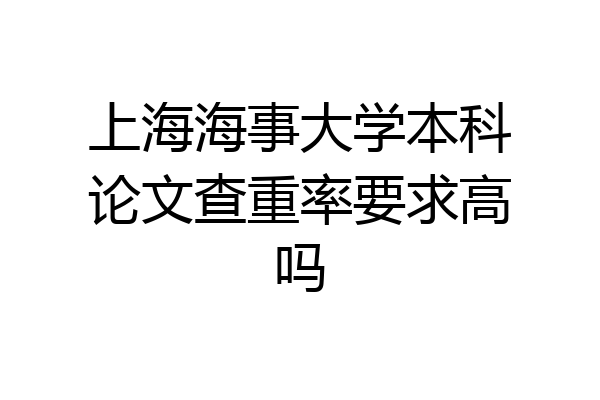 上海海事大学本科论文查重率要求高吗