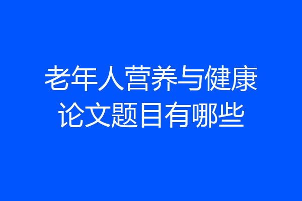 老年人营养与健康论文题目有哪些