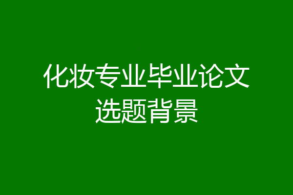 化妆专业毕业论文选题背景