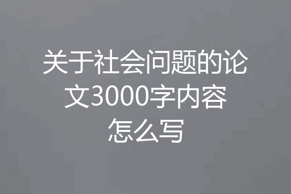 关于社会问题的论文3000字内容怎么写