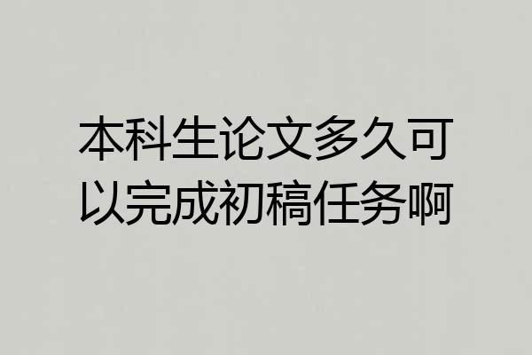 本科生论文多久可以完成初稿任务啊