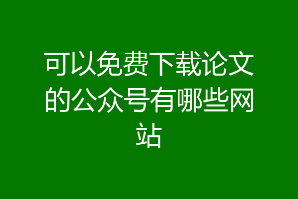 可以免费下载论文的公众号有哪些网站