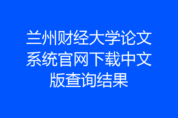 兰州财经大学论文系统官网下载中文版查询结果