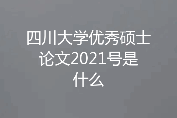 四川大学优秀硕士论文2021号是什么