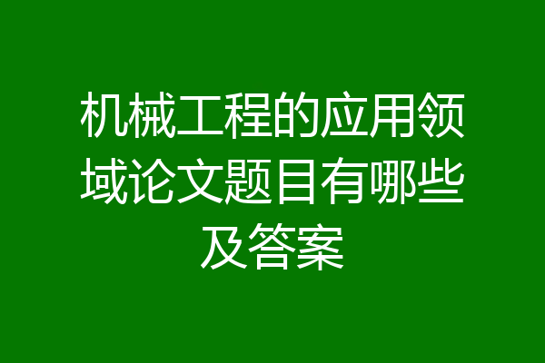 机械工程的应用领域论文题目有哪些及答案