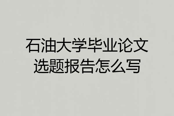 石油大学毕业论文选题报告怎么写