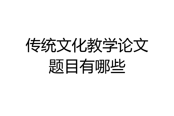 传统文化教学论文题目有哪些