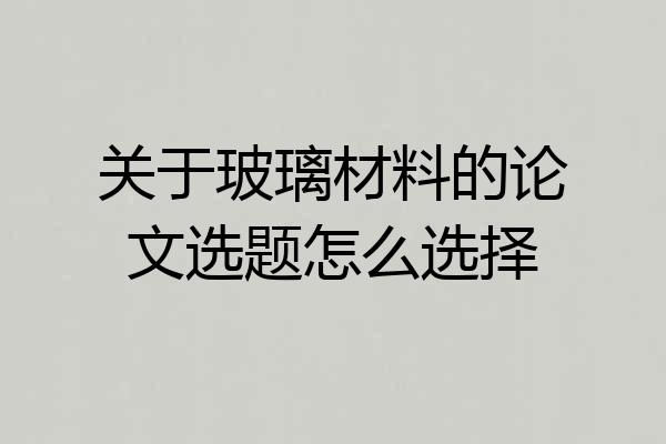 关于玻璃材料的论文选题怎么选择