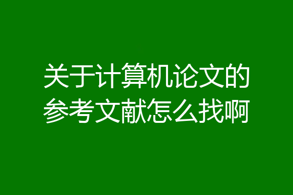 关于计算机论文的参考文献怎么找啊