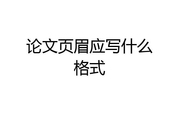 论文页眉应写什么格式