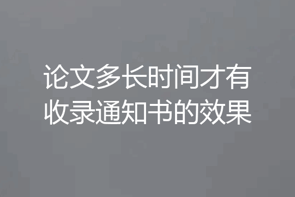 论文多长时间才有收录通知书的效果