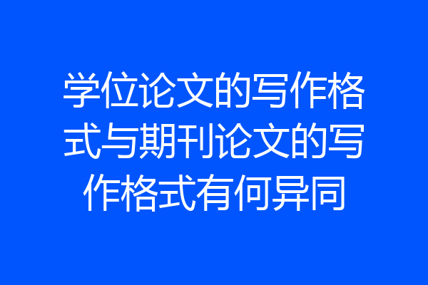 学位论文的写作格式与期刊论文的写作格式有何异同