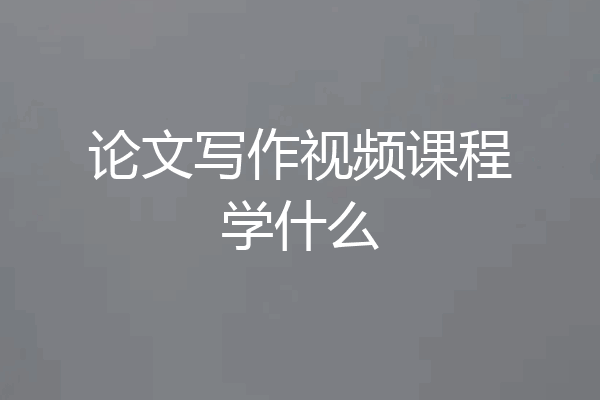论文写作视频课程学什么