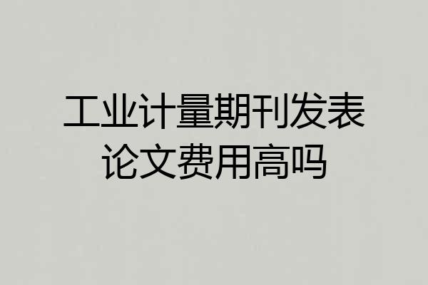 工业计量期刊发表论文费用高吗