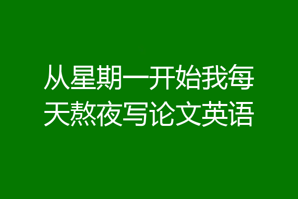 从星期一开始我每天熬夜写论文英语