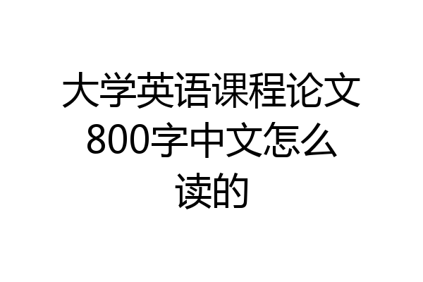 大学英语课程论文800字中文怎么读的