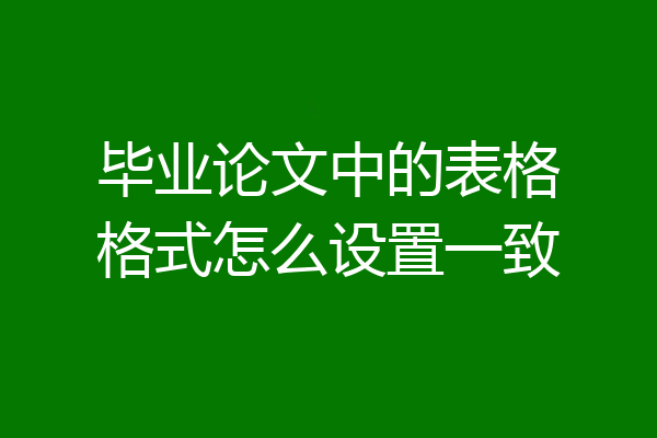 毕业论文中的表格格式怎么设置一致