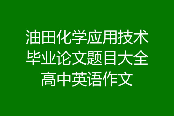 油田化学应用技术毕业论文题目大全高中英语作文