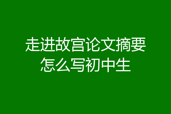 走进故宫论文摘要怎么写初中生