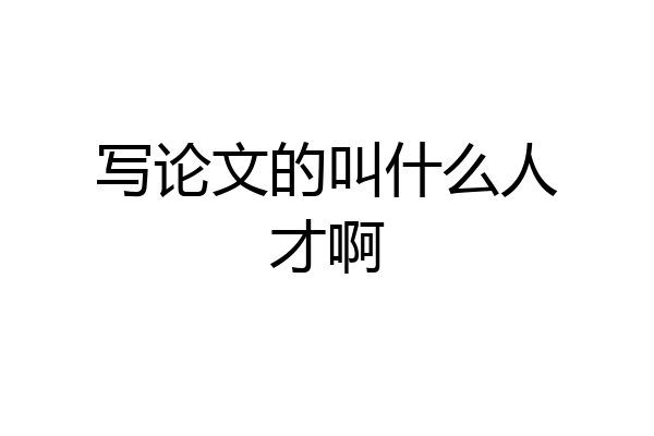 写论文的叫什么人才啊