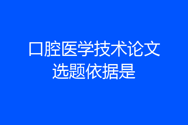 口腔医学技术论文选题依据是