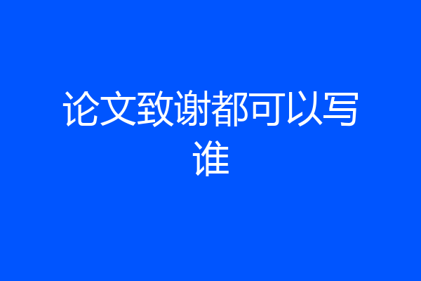论文致谢都可以写谁