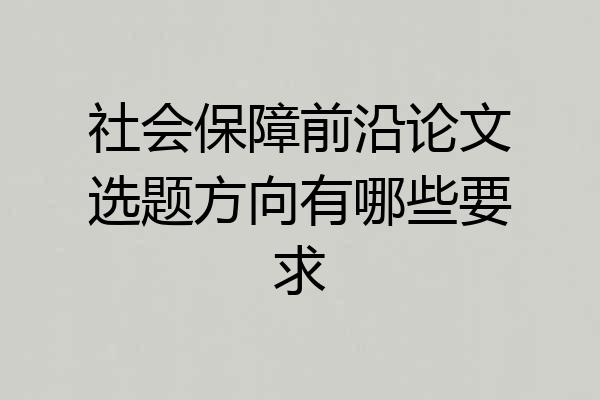 社会保障前沿论文选题方向有哪些要求