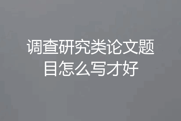 调查研究类论文题目怎么写才好