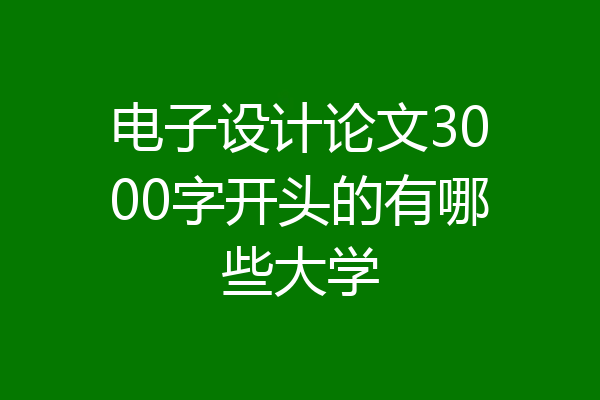 电子设计论文3000字开头的有哪些大学