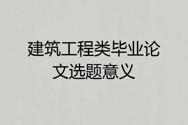 建筑工程类毕业论文选题意义