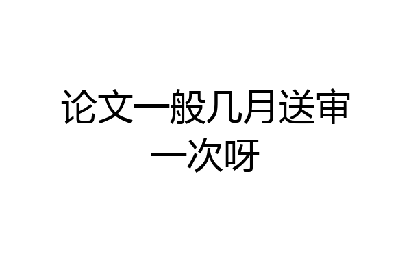 论文一般几月送审一次呀