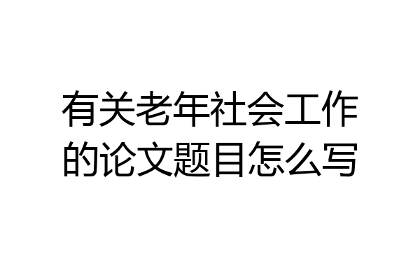 有关老年社会工作的论文题目怎么写