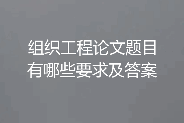 组织工程论文题目有哪些要求及答案