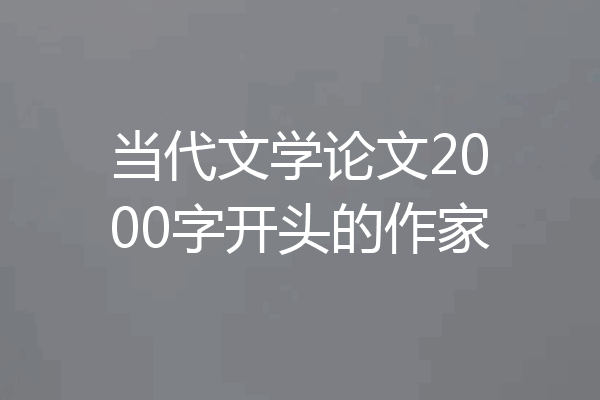 当代文学论文2000字开头的作家