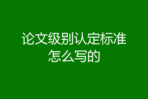 论文级别认定标准怎么写的
