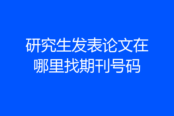 研究生发表论文在哪里找期刊号码