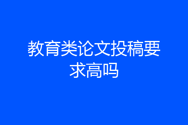 教育类论文投稿要求高吗