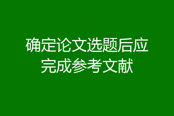 确定论文选题后应完成参考文献