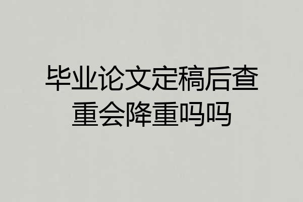 毕业论文定稿后查重会降重吗吗
