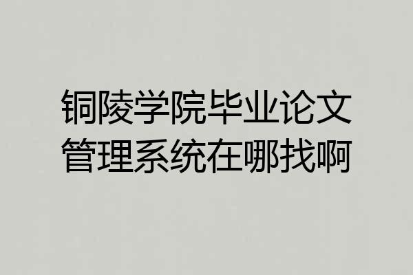 铜陵学院毕业论文管理系统在哪找啊