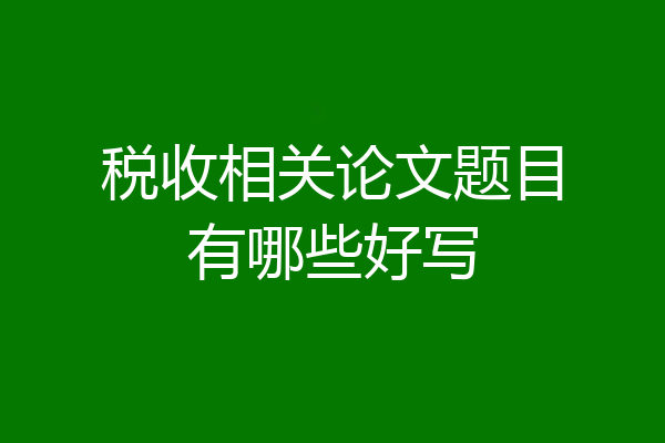 税收相关论文题目有哪些好写