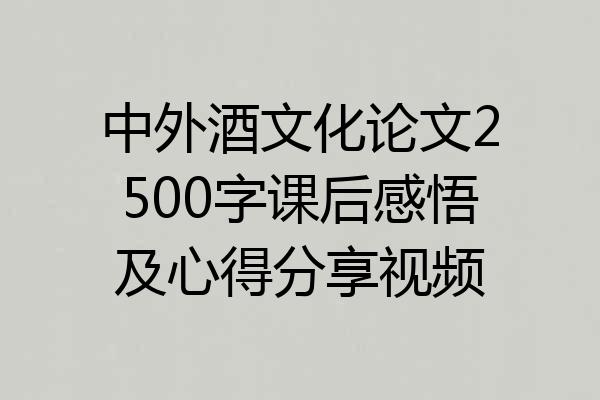中外酒文化论文2500字课后感悟及心得分享视频