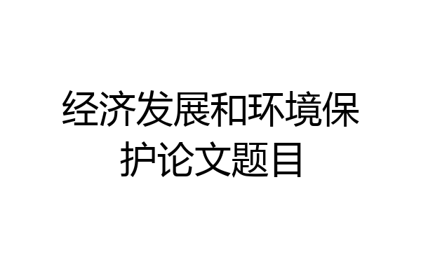 经济发展和环境保护论文题目