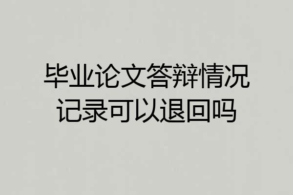 毕业论文答辩情况记录可以退回吗