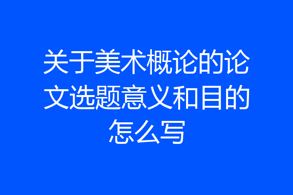 关于美术概论的论文选题意义和目的怎么写